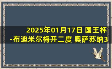 2025年01月17日 国王杯-布迪米尔梅开二度 奥萨苏纳3-2毕尔巴鄂